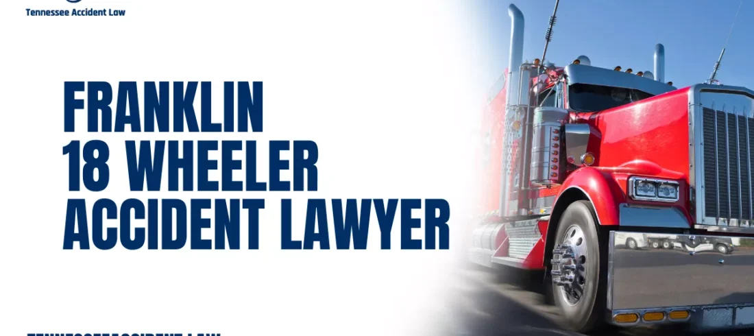 If you’ve been injured in a crash involving a commercial truck, you need a Franklin 18 wheeler accident lawyer who understands the devastating impact of large truck collisions and has the legal firepower to go toe-to-toe with trucking companies and their insurers. At Tennessee Accident Law, we help victims and their families pursue justice, maximize compensation, and get their lives back on track.