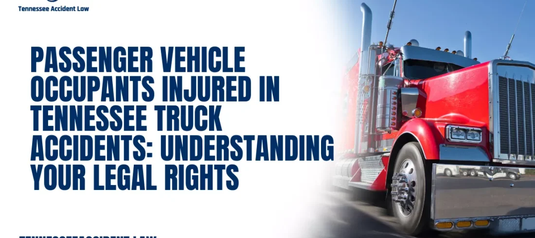 Passenger Vehicle Occupants Injured in Tennessee Truck Accidents Understanding Your Legal Rights When a commercial truck collides with a passenger vehicle, the occupants of the smaller vehicle almost always suffer the most severe injuries. The size and weight difference between semi-trucks and cars, SUVs, and pickup trucks creates devastating force that standard vehicle safety systems cannot withstand. For many Tennessee families, these crashes result in catastrophic injuries, permanent disability, or loss of life.